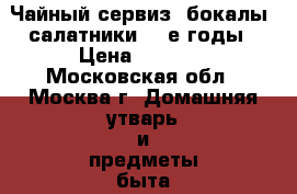 Чайный сервиз, бокалы, салатники. 60е годы › Цена ­ 3 000 - Московская обл., Москва г. Домашняя утварь и предметы быта » Посуда и кухонные принадлежности   . Московская обл.